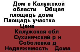 Дом в Калужской области. › Общая площадь дома ­ 48 › Площадь участка ­ 3 800 › Цена ­ 250 000 - Калужская обл., Сухиничский р-н, Соболевка д. Недвижимость » Дома, коттеджи, дачи продажа   